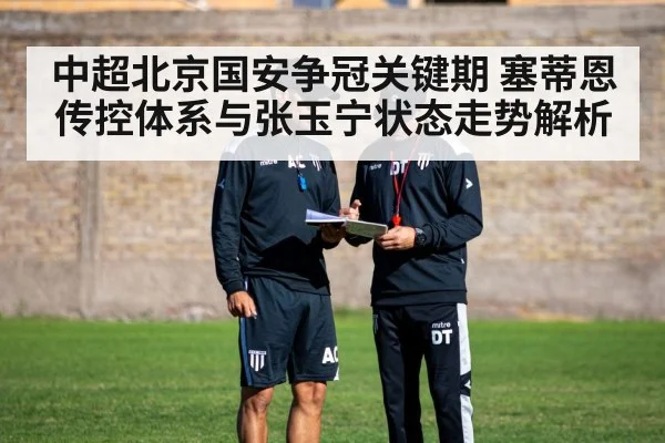 中超北京国安争冠关键期 塞蒂恩传控体系与张玉宁状态走势解析 | kaiyun sports